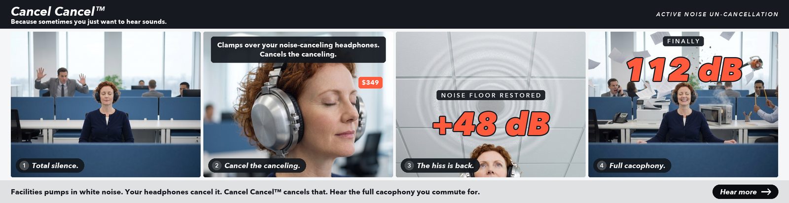 Cancel Cancel — active noise un-cancellation. A woman in big noise-canceling headphones sits in total silence while a coworker waves frantically behind her; a silver Cancel Cancel cup clamps over each ear cup, $349; she looks up at the ceiling sound-masking speaker as its white-noise hiss returns, plus 48 decibels; and she beams in bliss amid full office cacophony, flying papers, a smoking microwave and a leaf blower, 112 decibels.